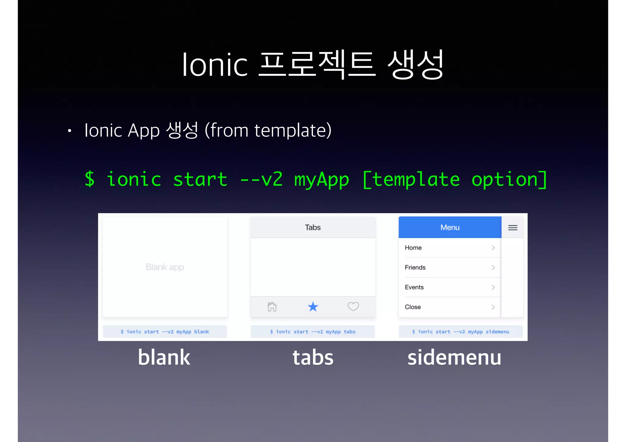 Ionic 프로젝트 생성
• Ionic App 생성 (from template)
$ ionic start --v2 myApp [template option]
blank tabs sidemenu
 