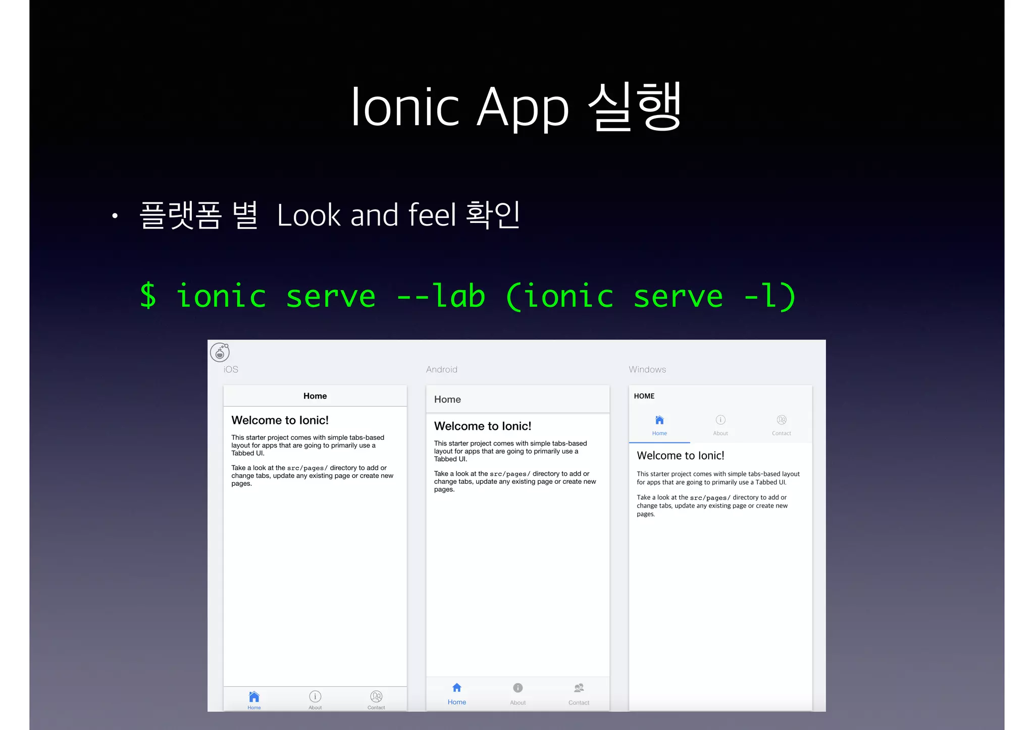 Ionic App 실행
• 플랫폼 별 Look and feel 확인
$ ionic serve --lab (ionic serve -l)
 