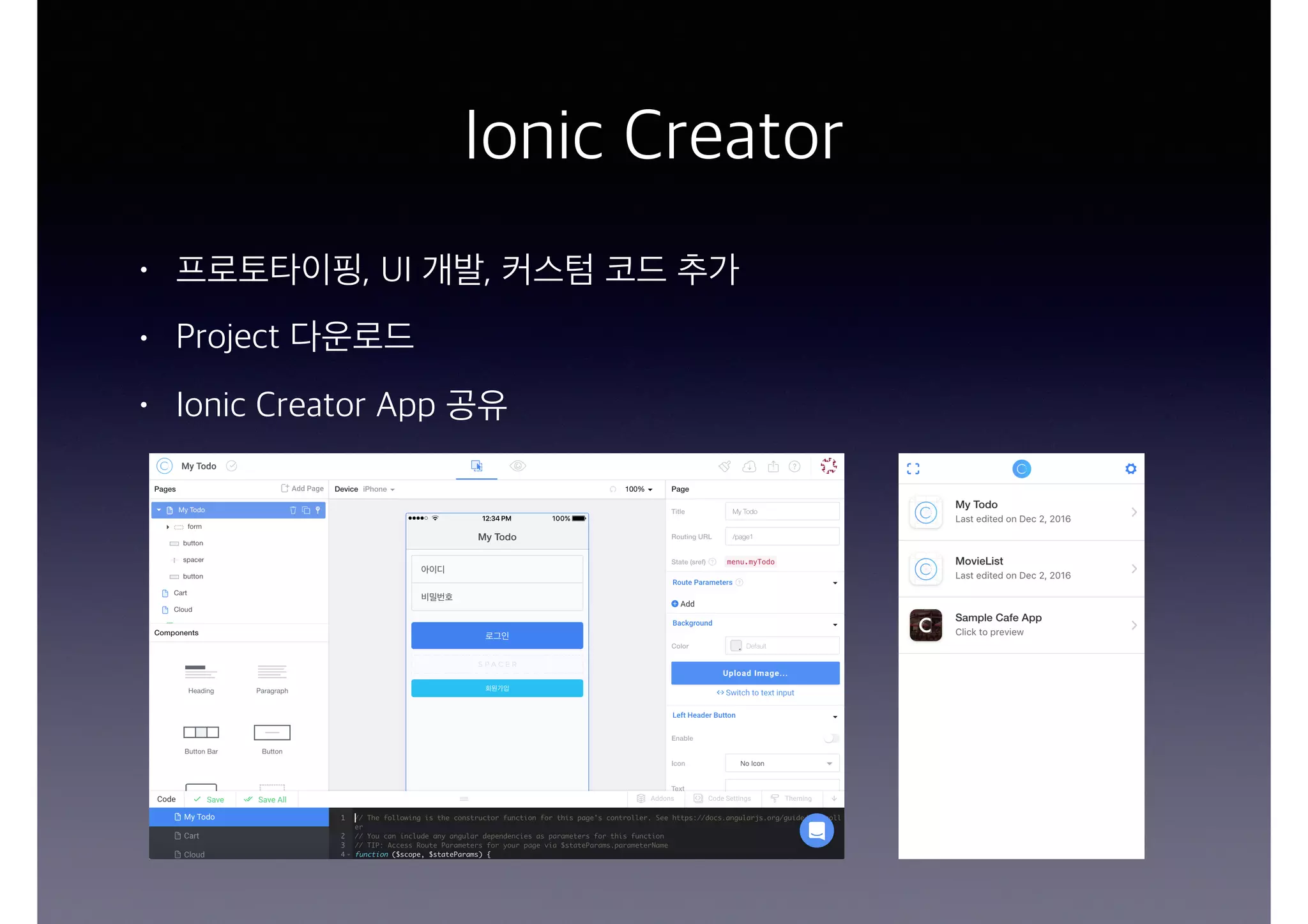 Ionic Creator
• 프로토타이핑, UI 개발, 커스텀 코드 추가
• Project 다운로드
• Ionic Creator App 공유
 
