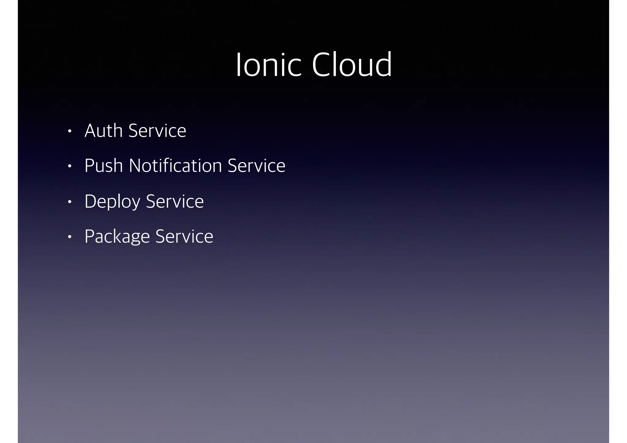 Ionic Cloud
• Auth Service
• Push Notification Service
• Deploy Service
• Package Service
 