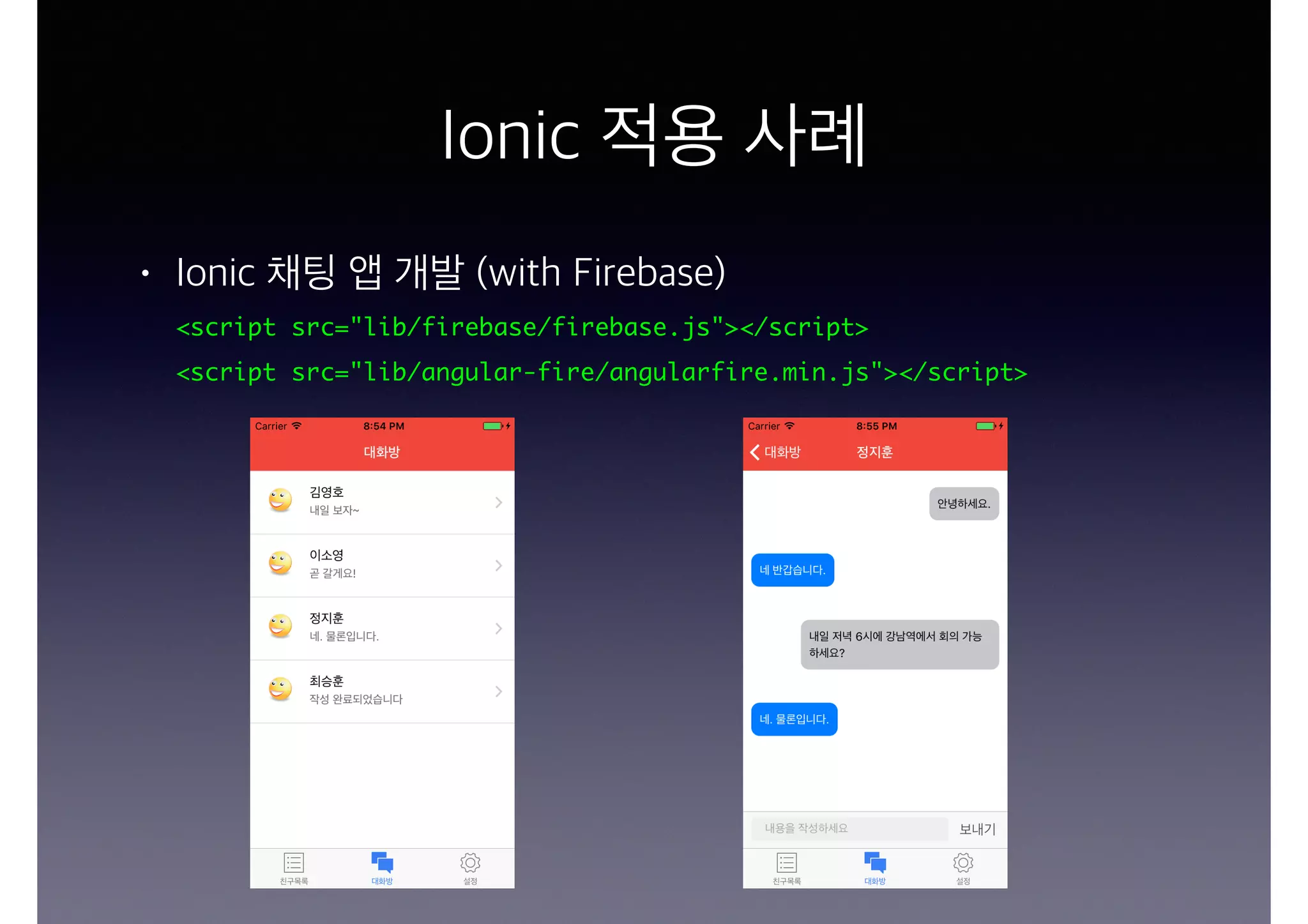 Ionic 적용 사례
• Ionic 채팅 앱 개발 (with Firebase)
<script src="lib/firebase/firebase.js"></script>
<script src="lib/angular-fire/angularfire.min.js"></script>
 