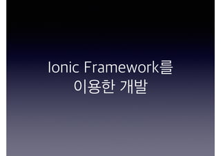 Ionic Framework를
이용한 개발
 
