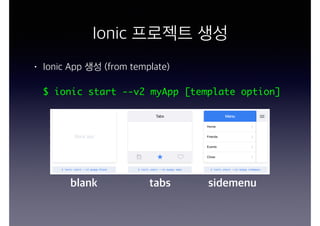 Ionic 프로젝트 생성
• Ionic App 생성 (from template)
$ ionic start --v2 myApp [template option]
blank tabs sidemenu
 