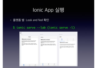 Ionic App 실행
• 플랫폼 별 Look and feel 확인
$ ionic serve --lab (ionic serve -l)
 