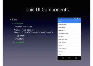 Ionic UI Components
• Lists
<ion-list>
<button ion-item
*ngFor="let item of
items" (click)="itemSelected(item)">
{{ item }}
</button>
</ion-list>
 