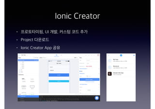 Ionic Creator
• 프로토타이핑, UI 개발, 커스텀 코드 추가
• Project 다운로드
• Ionic Creator App 공유
 