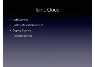 Ionic Cloud
• Auth Service
• Push Notification Service
• Deploy Service
• Package Service
 