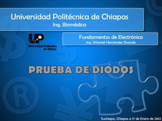 Universidad Politécnica de Chiapas
            Ing. Biomédica

                       Fundamentos de Electrónica
                             Ing. Othoniel Hernández Ovando




                                     Suchiapa, Chiapas a 17 de Enero de 2012
 