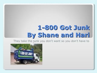 1-800 Got Junk By Shane and Hari They take the junk you don’t want so you don’t have to 