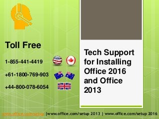 Tech Support
for Installing
Office 2016
and Office
2013
1-855-441-4419
+61-1800-769-903
+44-800-078-6054
www.office.com/setup |www.office.com/setup 2013 | www.office.com/setup 2016
Toll Free
 