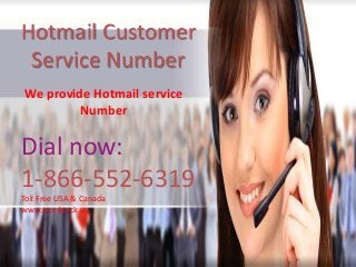 Hotmail Customer
Service Number
We provide Hotmail service
Number
Dial now:
1-866-552-6319
Toll Free USA & Canada
www.monkteck.us
 
