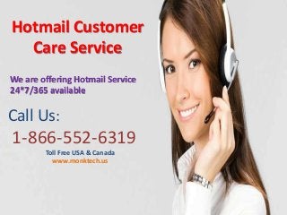 Hotmail Customer
Care Service
Call Us:
1-866-552-6319
Toll Free USA & Canada
www.monktech.us
We are offering Hotmail Service
24*7/365 available
 