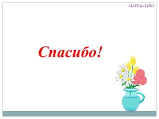 МАТЕМАТИКА




Спасибо!
 