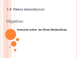 1.8  Fibras modacrílicas: Objetivo:  Instruirse sobre  las fibras Modacrilicas.   