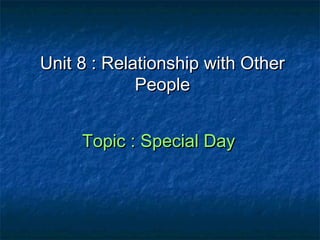 Unit 8 : Relationship with Other
             People


     Topic : Special Day
 