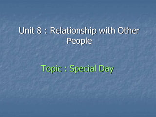 Unit 8 : Relationship with Other
             People


     Topic : Special Day
 