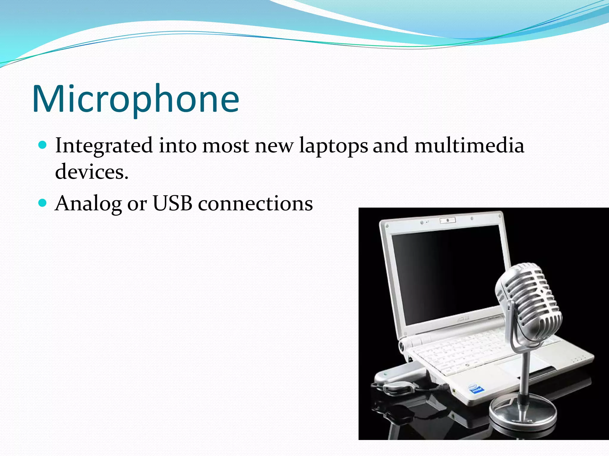MicrophoneIntegrated into most new laptops and multimedia devices.Analog or USB connections