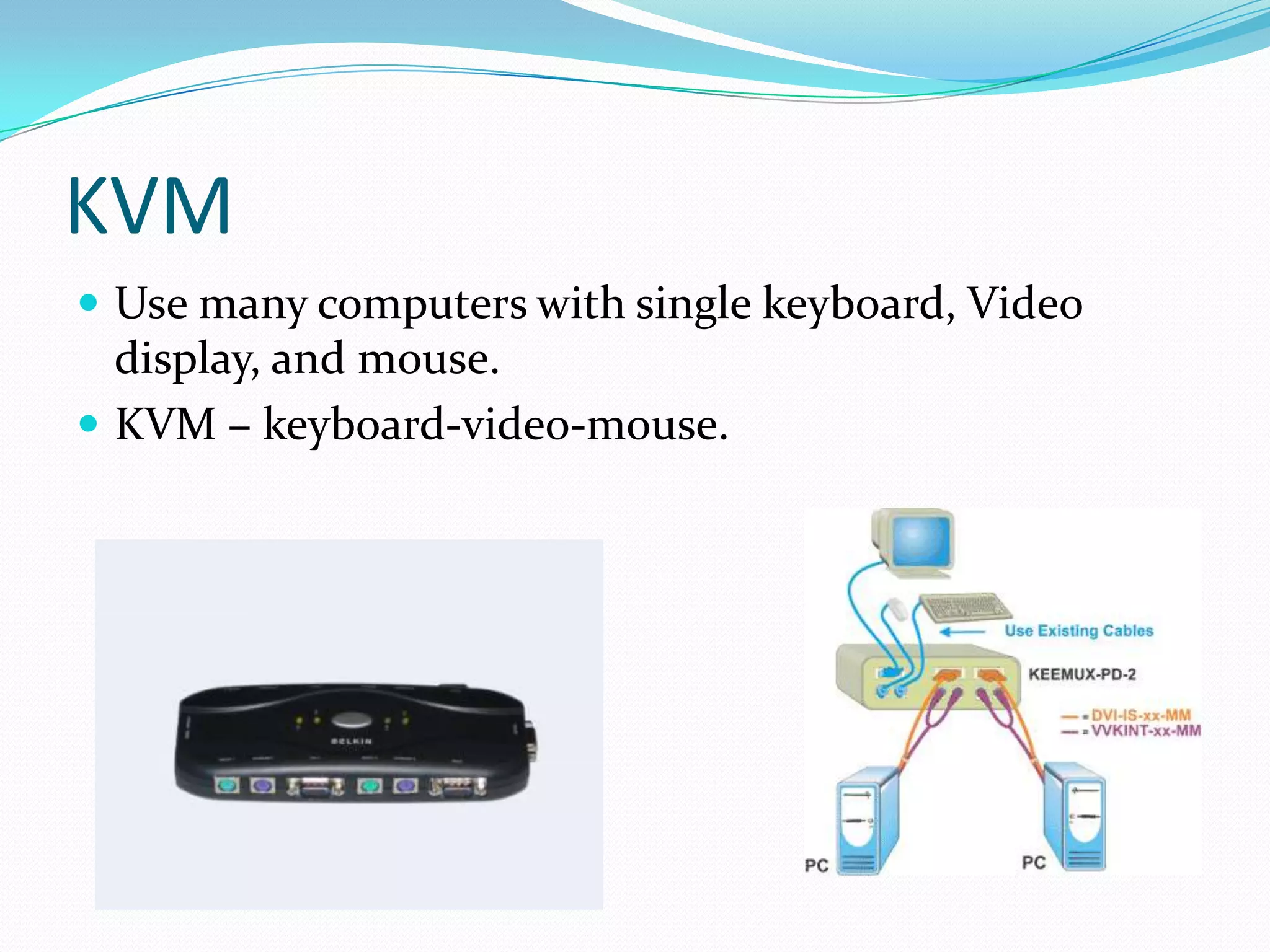 KVMUse many computers with single keyboard, Video display, and mouse.KVM – keyboard-video-mouse.