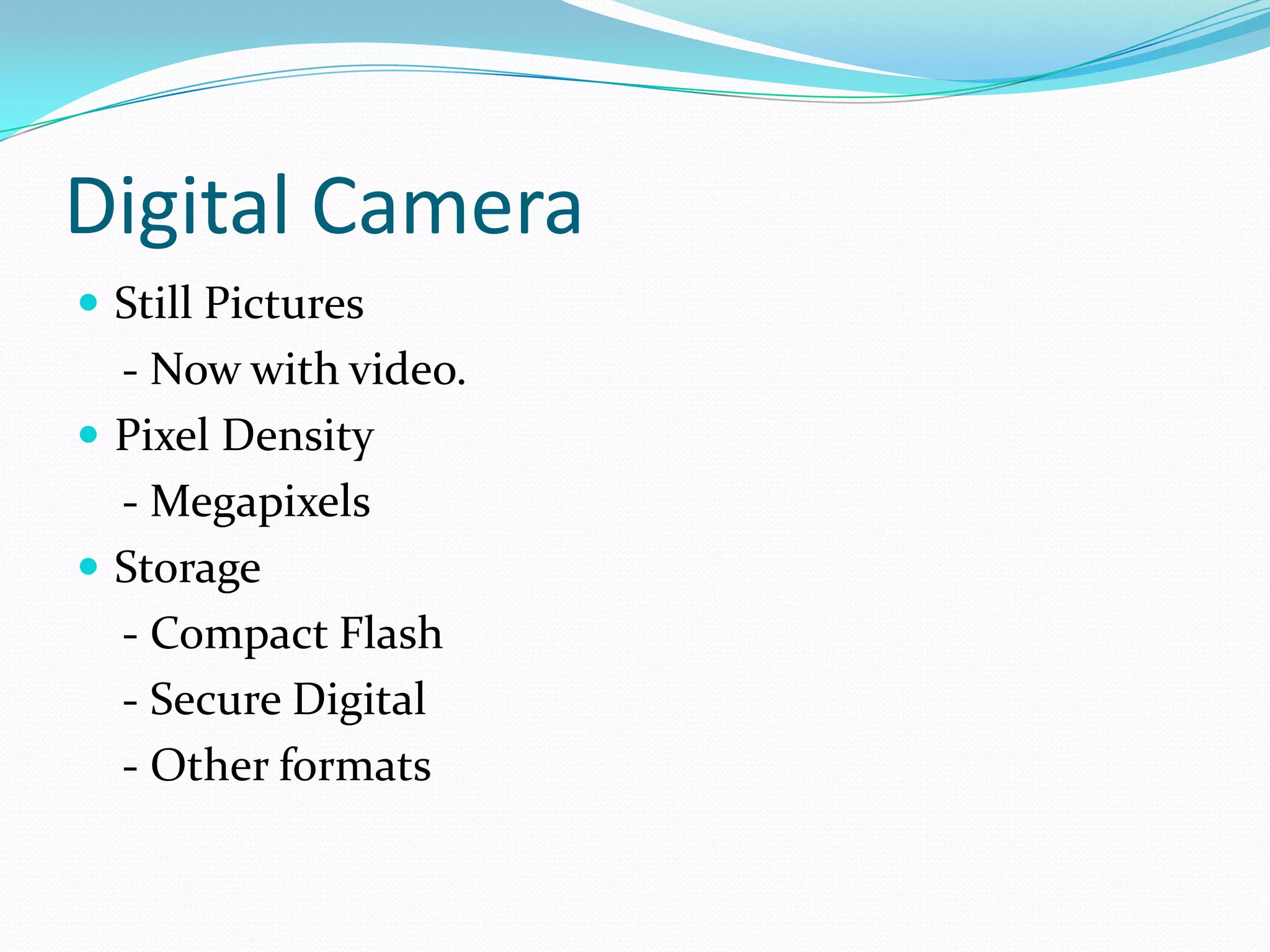 Digital CameraStill Pictures    - Now with video.Pixel Density    - Megapixels Storage     - Compact Flash    - Secure Digital     - Other formats