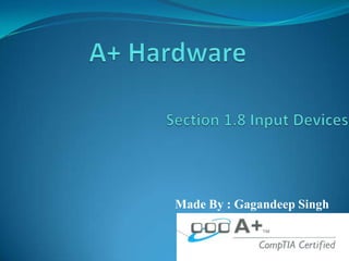 A+ Hardware Section 1.8 Input Devices     Made By : Gagandeep Singh 
