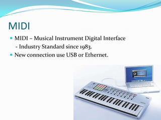 MIDI MIDI – Musical Instrument Digital Interface    - Industry Standard since 1983.New connection use USB or Ethernet.
