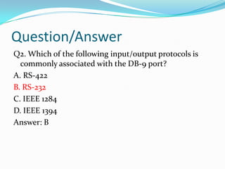 Question/AnswerQ2. Which of the following input/output protocols is commonly associated with the DB-9 port?A. RS-422B. RS-232C. IEEE 1284D. IEEE 1394Answer: B