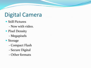 Digital CameraStill Pictures    - Now with video.Pixel Density    - Megapixels Storage     - Compact Flash    - Secure Digital     - Other formats