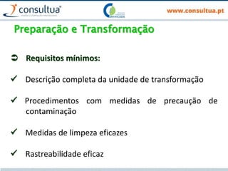 Preparação e Transformação
 Requisitos mínimos:
 Descrição completa da unidade de transformação
 Procedimentos com medidas de precaução de
contaminação
 Medidas de limpeza eficazes
 Rastreabilidade eficaz
 