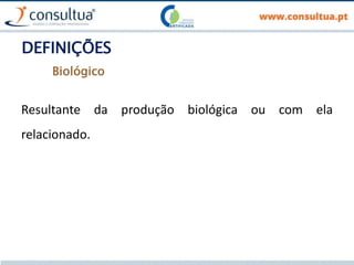 DEFINIÇÕES
Resultante da produção biológica ou com ela
relacionado.
Biológico
 
