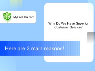 Your Logo Here
       MyFeePlan.com

                       Why Do We Have Superior
                         Customer Service?




Here are 3 main reasons!
 