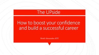 The UPside
How to boost your confidence
and build a successful career
Heidi Alexandra JOY
 