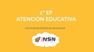 1º EP
ATENCIÓN EDUCATIVA
CEIP. NUESTRA SEÑORA DE NAVAHONDA
 