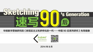 速写后 
华扬数字营销研究院《新现实主义和多样化的一代——中国90 后系列研究》先导画像 
2014 年8 月 
 