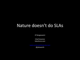 Nature doesn’t do SLAs JP Rangaswami Chief Scientist Salesforce.com www.confusedofcalcutta.com @jobsworth 