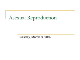 Asexual Reproduction Tuesday, March 3, 2009 