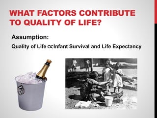 WHAT FACTORS CONTRIBUTE
TO QUALITY OF LIFE?
Assumption:
Quality of Life Infant Survival and Life Expectancy
 