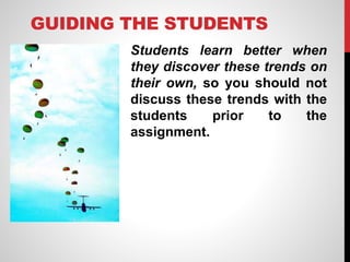 GUIDING THE STUDENTS
Students learn better when
they discover these trends on
their own, so you should not
discuss these trends with the
students prior to the
assignment.
 