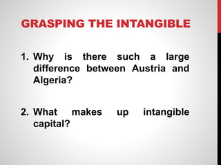 GRASPING THE INTANGIBLE
1. Why is there such a large
difference between Austria and
Algeria?
2. What makes up intangible
capital?
 