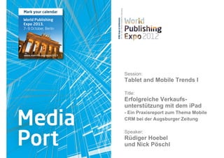 Session:
Tablet and Mobile Trends I

Title:
Erfolgreiche Verkaufs-
unterstützung mit dem iPad
- Ein Praxisreport zum Thema Mobile
CRM bei der Augsburger Zeitung

Speaker:
Rüdiger Hoebel
und Nick Pöschl
 