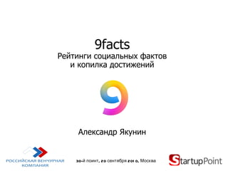9facts Рейтинги социальных фактов и копилка достижений Александр Якунин 30 -й поинт,  20  сентября 2010, Москва #9facts 
