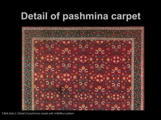 Detail of pashmina carpet
1.9.4 slide 2: Detail of pashmina carpet with millefleur pattern
 