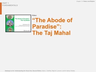 Video:
PART 1
FUNDAMENTALS
Chapter 1.9 Pattern and Rhythm
Gateways to Art: Understanding the Visual Arts, Second Edition, Debra J. DeWitte, Ralph M. Larmann, and M. Kathryn Shields
“The Abode of
Paradise”:
The Taj Mahal
 
