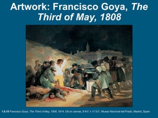 Artwork: Francisco Goya, The
Third of May, 1808
1.9.10 Francisco Goya, The Third of May, 1808, 1814. Oil on canvas, 8’4⅜” x 11’3⅞”. Museo Nacional del Prado, Madrid, Spain
 