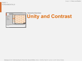 PART 1
FUNDAMENTALS
Interactive Exercises:
Chapter 1.9 Pattern and Rhythm
Gateways to Art: Understanding the Visual Arts, Second Edition, Debra J. DeWitte, Ralph M. Larmann, and M. Kathryn Shields
Unity and Contrast
 