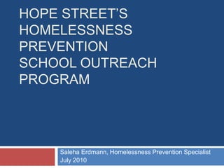 Hope Street’s Homelessness Prevention School Outreach Program Saleha Erdmann, Homelessness Prevention Specialist July 2010 