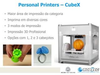 Personal Printers – CubeX
• Maior área de impressão da categoria
• Imprima em diversas cores
• 3 modos de impressão
• Impressão 3D Profissional
• Opções com 1, 2 e 3 cabeçotes

 