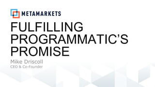 1
FULFILLING
PROGRAMMATIC’S
PROMISE
Mike Driscoll
CEO & Co-Founder
 