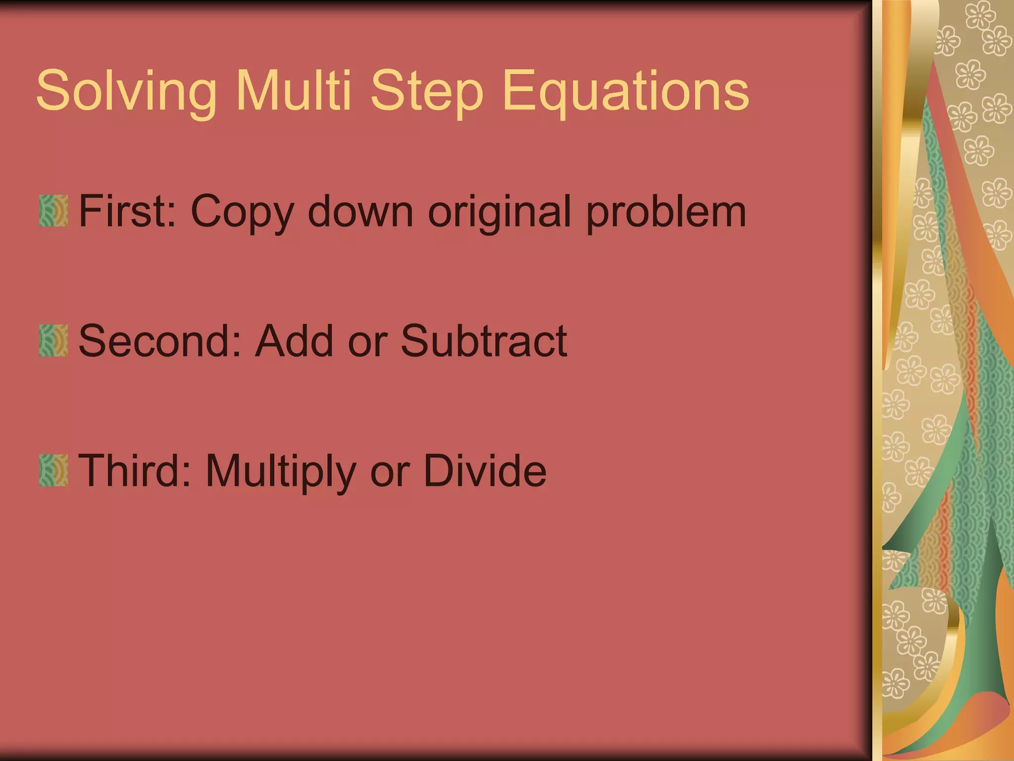 Solving Multi Step Equations

 First: Copy down original problem

 Second: Add or Subtract

 Third: Multiply or Divide
 
