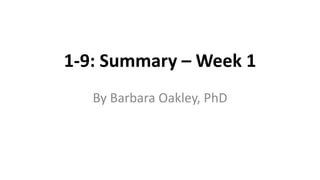 1-9: Summary – Week 1
By Barbara Oakley, PhD
 